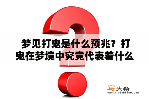  梦见打鬼是什么预兆？打鬼在梦境中究竟代表着什么？