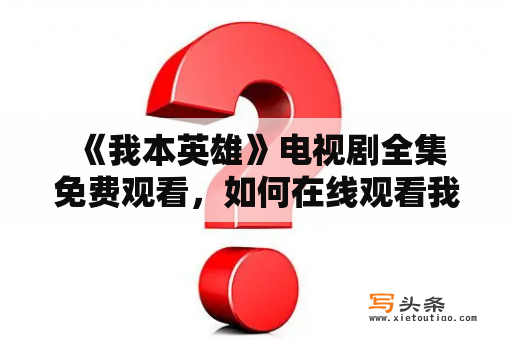  《我本英雄》电视剧全集免费观看，如何在线观看我本英雄？