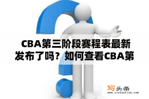  CBA第三阶段赛程表最新发布了吗？如何查看CBA第三阶段赛程表？