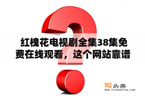  红槐花电视剧全集38集免费在线观看，这个网站靠谱吗？