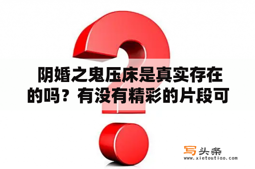  阴婚之鬼压床是真实存在的吗？有没有精彩的片段可以分享？