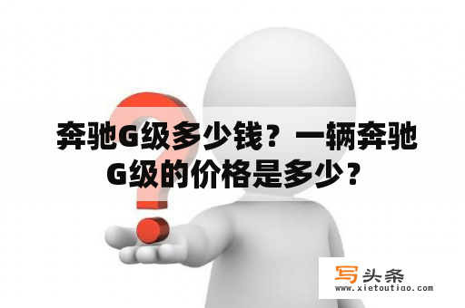  奔驰G级多少钱？一辆奔驰G级的价格是多少？