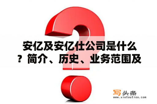  安亿及安亿仕公司是什么？简介、历史、业务范围及产品介绍等相关信息