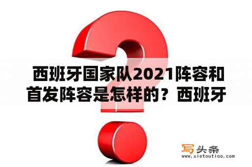  西班牙国家队2021阵容和首发阵容是怎样的？西班牙国家队，2021，阵容，首发