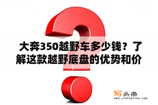  大奔350越野车多少钱？了解这款越野底盘的优势和价格