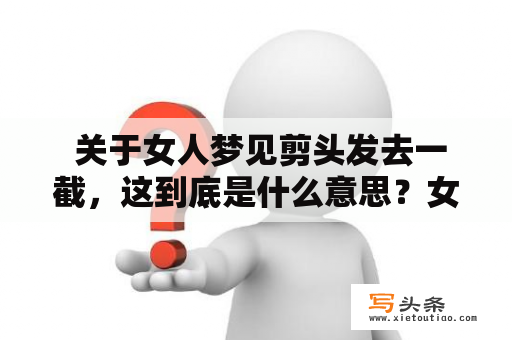  关于女人梦见剪头发去一截，这到底是什么意思？女人、梦见、剪头发、一截
