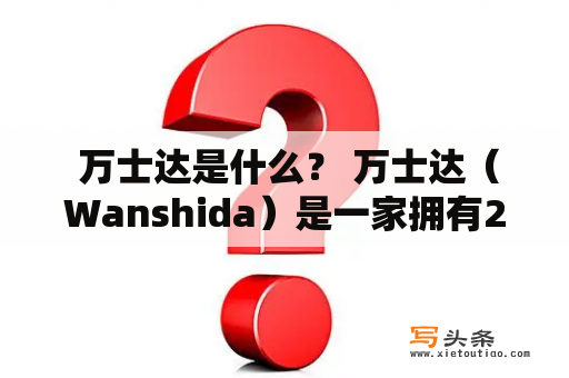  万士达是什么？ 万士达（Wanshida）是一家拥有20年历史的专业建筑承包商，总部位于中国上海。万士达主要从事建筑工程、装修、设计、咨询等业务，是中国市场上知名的建筑工程公司之一。