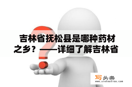  吉林省抚松县是哪种药材之乡？——详细了解吉林省抚松县的药材资源