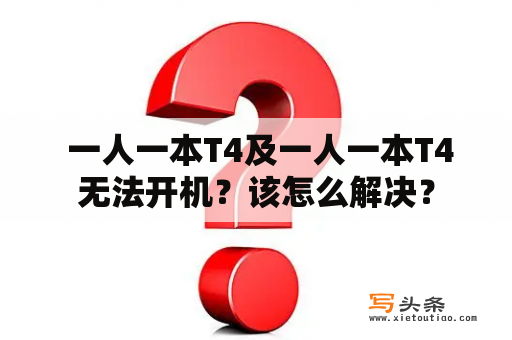  一人一本T4及一人一本T4无法开机？该怎么解决？