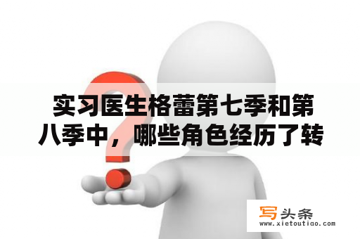  实习医生格蕾第七季和第八季中，哪些角色经历了转折和成长？