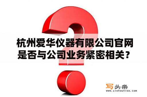  杭州爱华仪器有限公司官网是否与公司业务紧密相关？杭州爱华仪器有限公司是一家主要从事仪器仪表生产和销售的企业。作为一家专业的仪器仪表厂家，其产品覆盖了多个领域，包括环境检测、化学分析、生命科学等等，因此杭州爱华仪器有限公司官网与公司业务紧密相关，是这家企业的重要窗口。