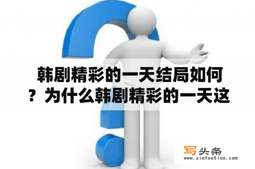  韩剧精彩的一天结局如何？为什么韩剧精彩的一天这么受欢迎？