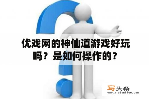  优戏网的神仙道游戏好玩吗？是如何操作的？