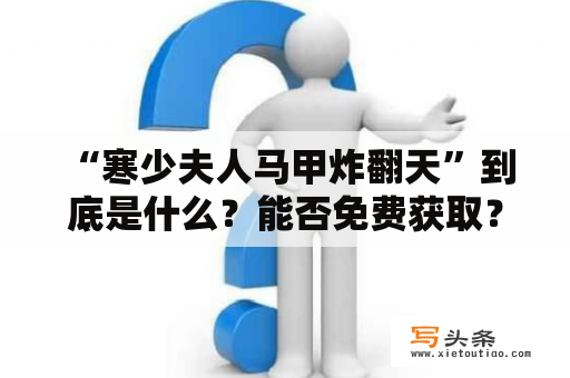  “寒少夫人马甲炸翻天”到底是什么？能否免费获取？