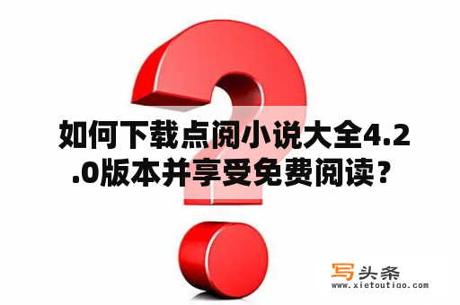  如何下载点阅小说大全4.2.0版本并享受免费阅读？