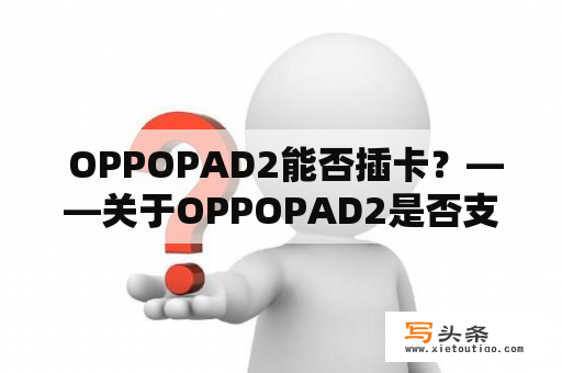  OPPOPAD2能否插卡？——关于OPPOPAD2是否支持SIM卡的详细解答