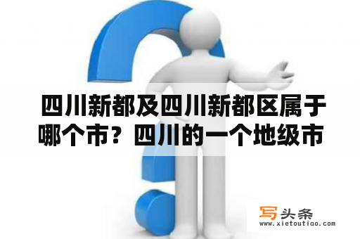  四川新都及四川新都区属于哪个市？四川的一个地级市被划分为若干区，那么问题来了，四川新都及四川新都区属于哪个市呢？事实上，四川新都区是成都市下属的一个区，而四川新都则属于成都市隶属的一个县级市——新都市。