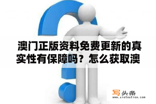  澳门正版资料免费更新的真实性有保障吗？怎么获取澳门正版资料免费更新结果？