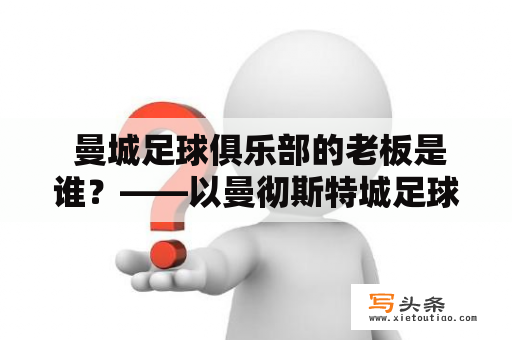  曼城足球俱乐部的老板是谁？——以曼彻斯特城足球俱乐部为例探究英格兰足坛豪门的老板构成与影响