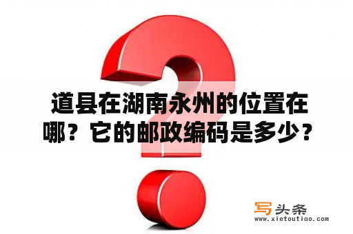  道县在湖南永州的位置在哪？它的邮政编码是多少？湖南、永州、道县