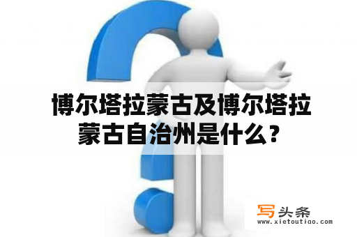  博尔塔拉蒙古及博尔塔拉蒙古自治州是什么？