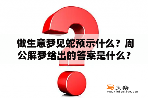  做生意梦见蛇预示什么？周公解梦给出的答案是什么？