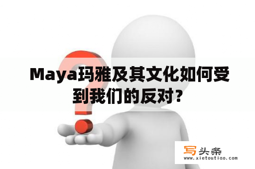  Maya玛雅及其文化如何受到我们的反对？