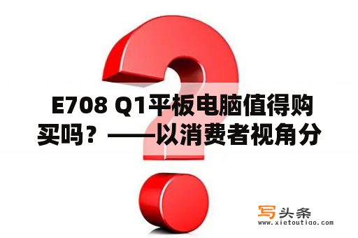  E708 Q1平板电脑值得购买吗？——以消费者视角分析