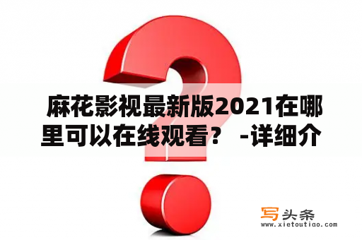  麻花影视最新版2021在哪里可以在线观看？ -详细介绍