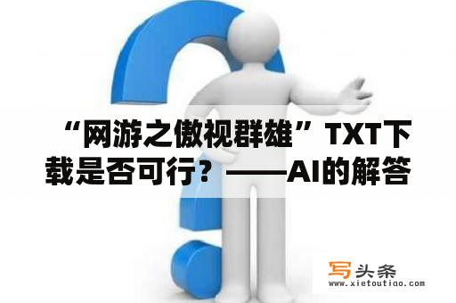  “网游之傲视群雄”TXT下载是否可行？——AI的解答