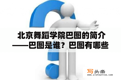  北京舞蹈学院巴图的简介——巴图是谁？巴图有哪些成就？