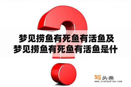  梦见捞鱼有死鱼有活鱼及梦见捞鱼有死鱼有活鱼是什么意思啊？