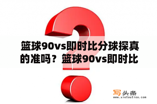  篮球90vs即时比分球探真的准吗？篮球90vs即时比分和篮球90vs即时比分球探这两个网站都是提供篮球比分信息的平台，用户可以通过这两个网站及时获取篮球比赛的即时比分以及比赛结果。那么，这两个网站提供的比分信息准确性如何呢？