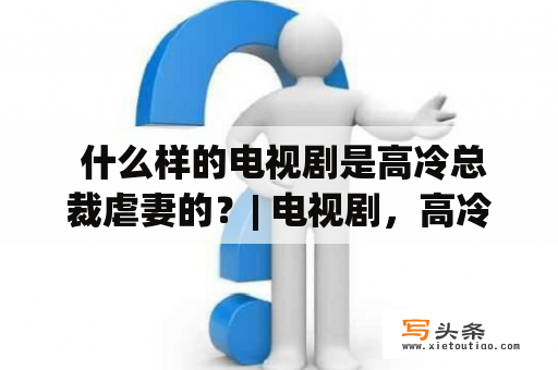  什么样的电视剧是高冷总裁虐妻的？| 电视剧，高冷总裁，虐妻，片段