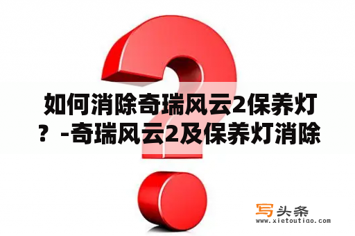  如何消除奇瑞风云2保养灯？-奇瑞风云2及保养灯消除方法