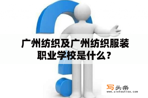  广州纺织及广州纺织服装职业学校是什么？