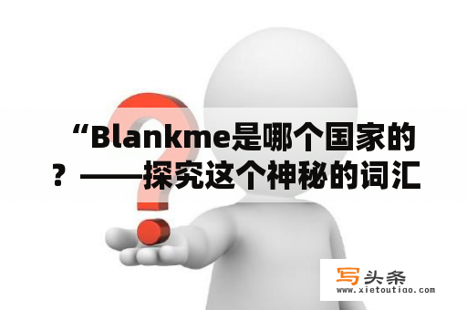  “Blankme是哪个国家的？——探究这个神秘的词汇背后的故事