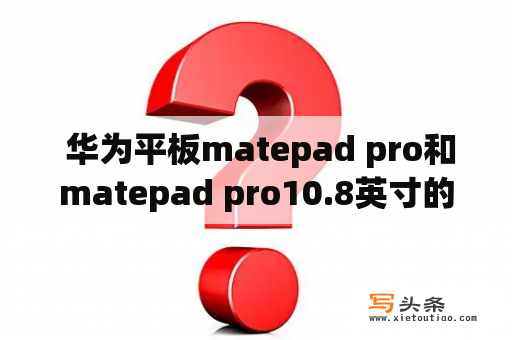  华为平板matepad pro和matepad pro10.8英寸的区别是什么？