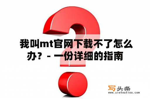  我叫mt官网下载不了怎么办？- 一份详细的指南