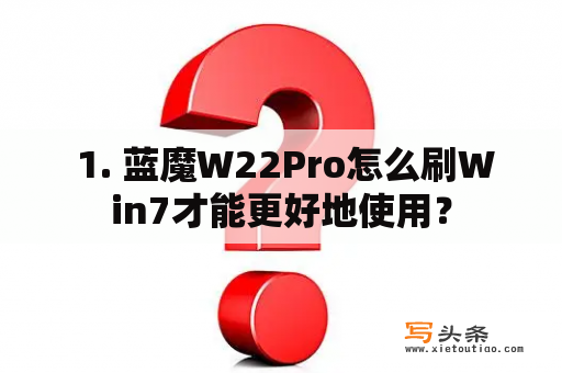  1. 蓝魔W22Pro怎么刷Win7才能更好地使用？