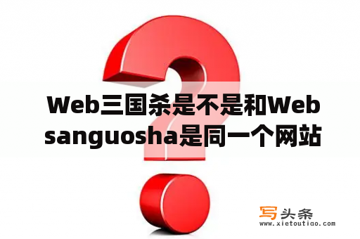  Web三国杀是不是和Web sanguosha是同一个网站？