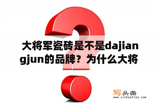  大将军瓷砖是不是dajiangjun的品牌？为什么大将军瓷砖这么受欢迎？