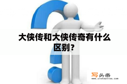  大侠传和大侠传奇有什么区别？