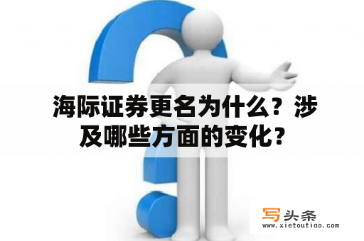  海际证券更名为什么？涉及哪些方面的变化？