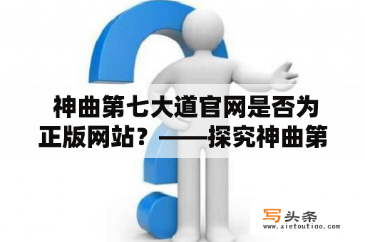  神曲第七大道官网是否为正版网站？——探究神曲第七大道官网的可信度与安全性