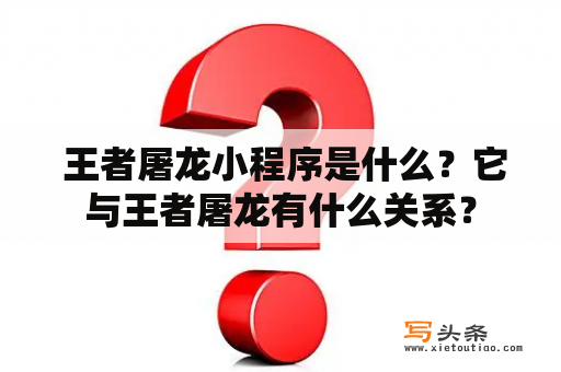  王者屠龙小程序是什么？它与王者屠龙有什么关系？