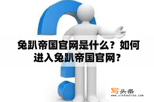  兔趴帝国官网是什么？如何进入兔趴帝国官网？