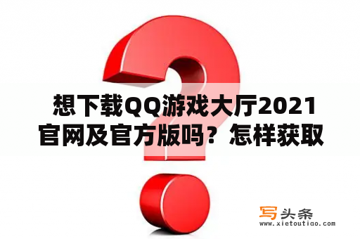  想下载QQ游戏大厅2021官网及官方版吗？怎样获取？