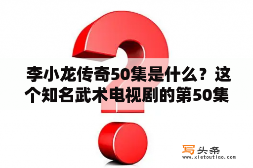  李小龙传奇50集是什么？这个知名武术电视剧的第50集，讲述了李小龙的生平事迹和他在电影界和武术界的影响力。这个电视剧让人们更加了解这位武术巨匠的成就，以及他对武术和电影产业的贡献。