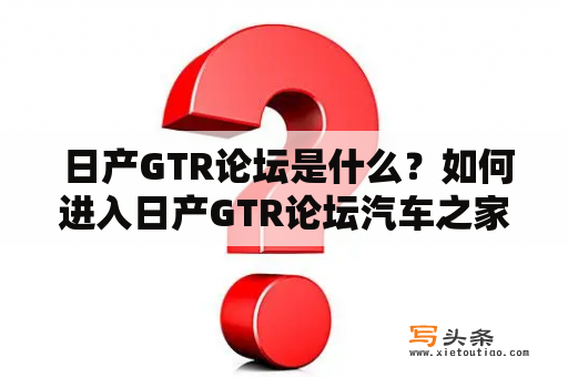  日产GTR论坛是什么？如何进入日产GTR论坛汽车之家？